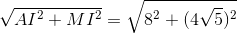 \sqrt{AI^{2} +MI^{2}} = \sqrt{8^{2} +(4\sqrt{5})^{2}}