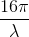 \frac{16\pi }{\lambda }