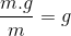 \frac{m.g}{m}=g