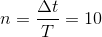 n=\frac{\Delta t}{T} =10