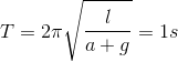 T=2\pi \sqrt{\frac{l}{a+g}} =1s