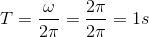 T=\frac{\omega }{2\pi } = \frac{2\pi }{2\pi } = 1s