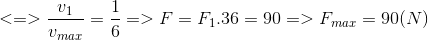 <=> \frac{v_{1}}{v_{max}}= \frac{1}{6} => F = F_{1}.36 = 90 => F_{max} = 90 (N)