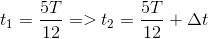 t_{1}=\frac{5T}{12} => t_{2} = \frac{5T}{12} + \Delta t