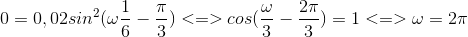 0 = 0,02sin^{2}(\omega \frac{1}{6}- \frac{\pi }{3}) <=> cos(\frac{\omega }{3} - \frac{2\pi }{3})=1 <=> \omega = 2\pi