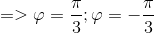 => \varphi =\frac{\pi }{3} ; \varphi =-\frac{\pi }{3}