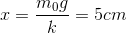 x= \frac{m_{0}g}{k}= 5cm