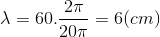 \lambda =60.\frac{2\pi }{20\pi } = 6 (cm )
