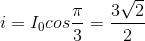 i=I_{0} cos \frac{\pi }{3} = \frac{3\sqrt{2}}{2}