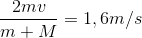 \frac{2mv}{m+M} =1,6 m/s