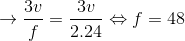 \rightarrow \frac{3v}{f}=\frac{3v}{2.24}\Leftrightarrow f=48