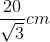 \frac{20}{\sqrt{3}}cm