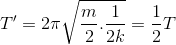 T'=2\pi \sqrt{\frac{m}{2}.\frac{1}{2k}}=\frac{1}{2}T