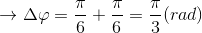 \rightarrow \Delta \varphi =\frac{\pi }{6}+\frac{\pi }{6}=\frac{\pi }{3}(rad)