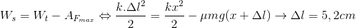 W_{s}=W_{t}-A_{F_{max}}\Leftrightarrow \frac{k.\Delta l^{2}}{2}=\frac{kx^{2}}{2}-\mu mg(x+\Delta l)\rightarrow \Delta l=5,2cm
