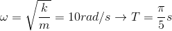 \omega =\sqrt{\frac{k}{m}}=10rad/s\rightarrow T=\frac{\pi }{5}s