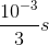 \frac{10^{-3}}{3}s