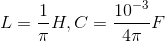 L=\frac{1}{\pi }H,C=\frac{10^{-3}}{4\pi }F