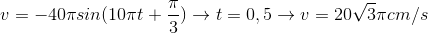 v=-40\pi sin(10\pi t+\frac{\pi }{3})\rightarrow t=0,5\rightarrow v=20\sqrt{3}\pi cm/s