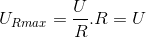 U_{Rmax} =\frac{U}{R}.R = U