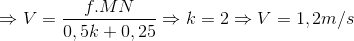 \Rightarrow V=\frac{f.MN}{0,5k+0,25}\Rightarrow k=2\Rightarrow V=1,2m/s