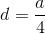 d=\frac{a}{4}