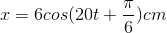 x=6cos(20t+\frac{\pi }{6})cm