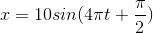 x=10sin(4\pi t+\frac{\pi }{2})