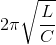 2\pi \sqrt{\frac{L}{C}}