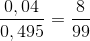\frac{0,04}{0,495} = \frac{8}{99}