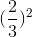 (\frac{2}{3})^{2}
