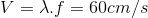 V= \lambda .f=60cm/s