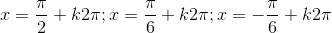 x=\frac{\pi}{2}+k2\pi;x=\frac{\pi}{6}+k2\pi;x=-\frac{\pi}{6}+k2\pi