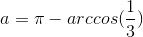 a=\pi -arccos(\frac{1}{3})