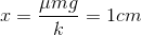 x=\frac{\mu mg}{k}=1cm
