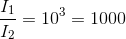 \frac{I_{1}}{I_{2}}=10^{3}=1000