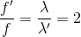 \frac{f'}{f}=\frac{\lambda }{\lambda '}=2