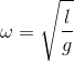 \omega =\sqrt{\frac{l}{g}}