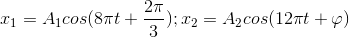 x_{1}=A_{1}cos(8\pi t+\frac{2\pi }{3});x_{2}=A_{2}cos(12\pi t+\varphi )