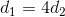 d_{1}=4d_{2}