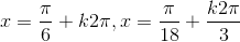 x=\frac{\pi}{6}+k2\pi,x=\frac{\pi}{18}+\frac{k2\pi}{3}