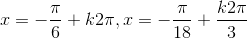x=-\frac{\pi}{6}+k2\pi,x=-\frac{\pi}{18}+\frac{k2\pi}{3}