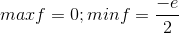 maxf=0;minf=\frac{-e}{2}