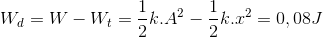 W_{d}=W-W_{t}=\frac{1}{2}k.A^{2}-\frac{1}{2}k.x^{2}=0,08J