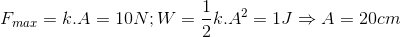 F_{max}=k.A=10N;W=\frac{1}{2}k.A^{2}=1J\Rightarrow A=20cm