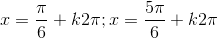 x=\frac{\pi}{6}+k2\pi;x=\frac{5\pi}{6}+k2\pi