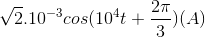 \sqrt{2}.10^{-3}cos(10^{4}t+\frac{2\pi }{3})(A)