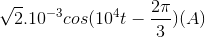 \sqrt{2}.10^{-3}cos(10^{4}t-\frac{2\pi }{3})(A)