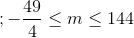 ; -\frac{49}{4}\leq m\leq 144