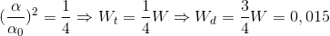 (\frac{\alpha }{\alpha _{0}})^{2}=\frac{1}{4}\Rightarrow W_{t}=\frac{1}{4}W\Rightarrow W_{d}=\frac{3}{4}W=0,015